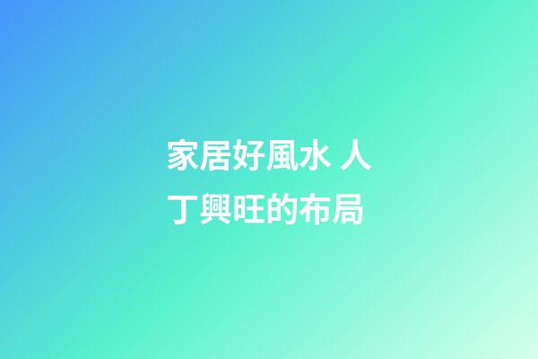 家居好風水 人丁興旺的布局
